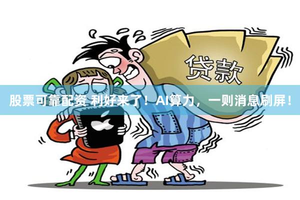 股票可靠配资 利好来了！AI算力，一则消息刷屏！