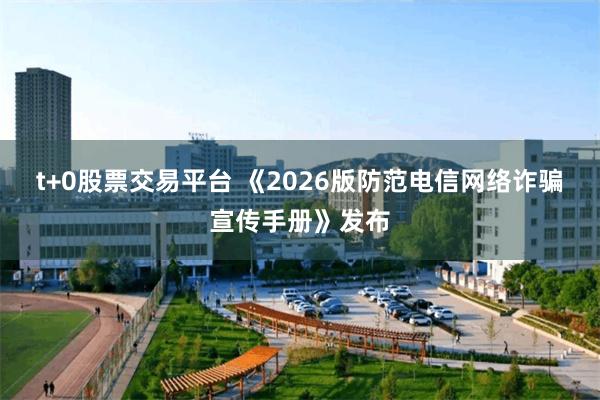 t+0股票交易平台 《2026版防范电信网络诈骗宣传手册》发布