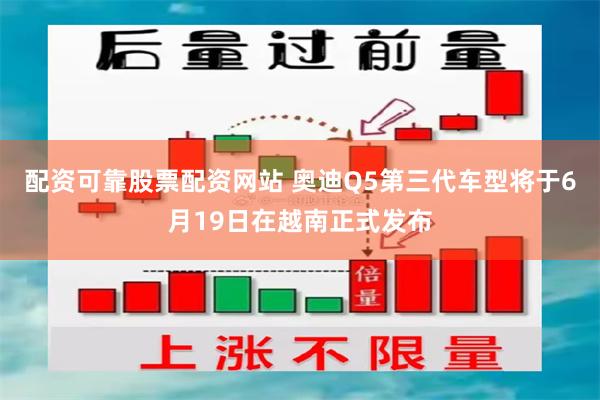 配资可靠股票配资网站 奥迪Q5第三代车型将于6月19日在越南正式发布