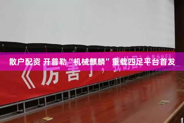 散户配资 开普勒“机械麒麟”重载四足平台首发