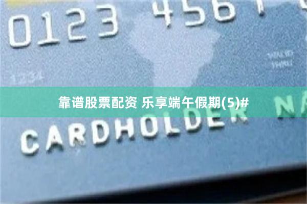 靠谱股票配资 乐享端午假期(5)#