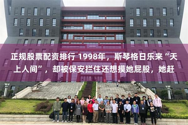 正规股票配资排行 1998年，斯琴格日乐来“天上人间”，却被保安拦住还想摸她屁股，她赶