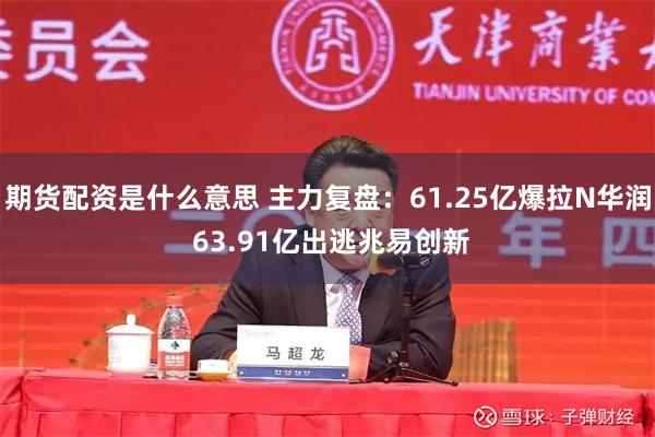 期货配资是什么意思 主力复盘:61.25亿爆拉N华润 63.91亿出逃兆易创新