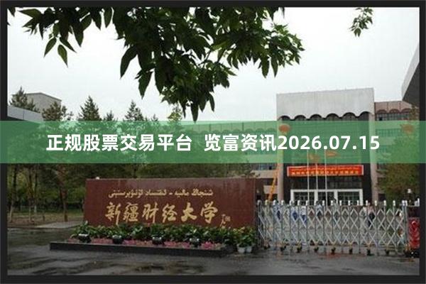 正规股票交易平台 览富资讯2026.07.15