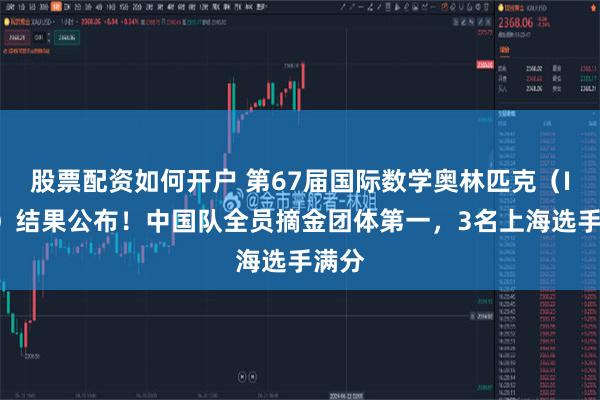 股票配资如何开户 第67届国际数学奥林匹克（IMO）结果公布！中国队全员摘金团体第一，3名上海选手满分