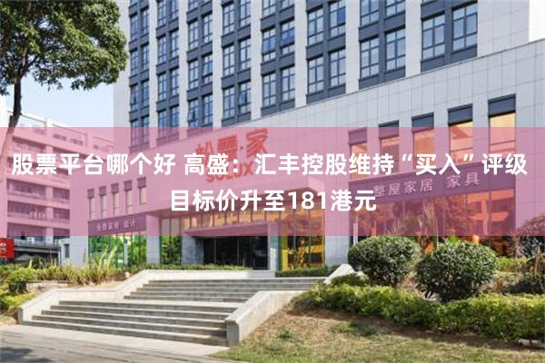 股票平台哪个好 高盛：汇丰控股维持“买入”评级 目标价升至181港元