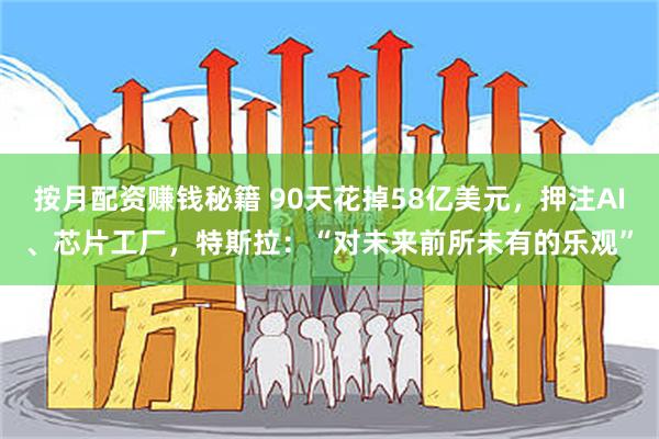 按月配资赚钱秘籍 90天花掉58亿美元,押注AI、芯片工厂,特斯拉:“对未来前所未有的乐观”