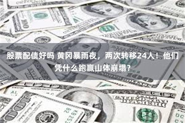 股票配债好吗 黄冈暴雨夜，两次转移24人！他们凭什么跑赢山体崩塌？