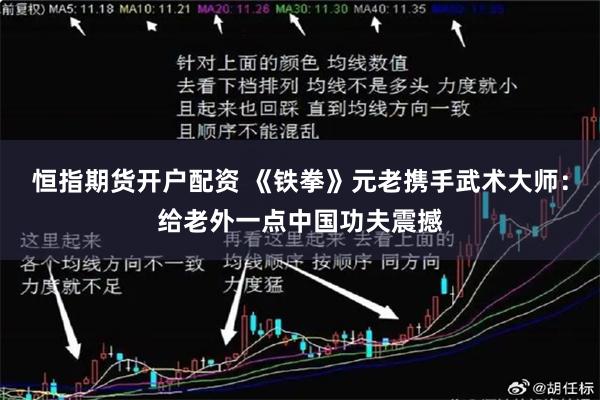 恒指期货开户配资 《铁拳》元老携手武术大师：给老外一点中国功夫震撼