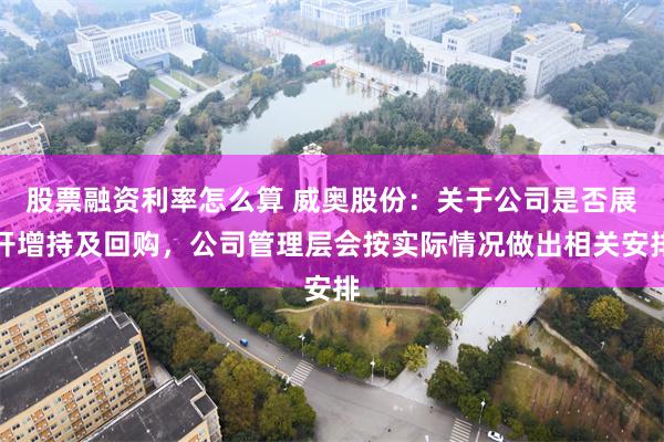 股票融资利率怎么算 威奥股份：关于公司是否展开增持及回购，公司管理层会按实际情况做出相关安排