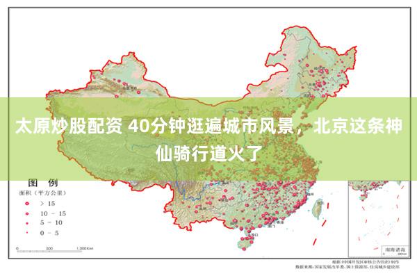 太原炒股配资 40分钟逛遍城市风景，北京这条神仙骑行道火了