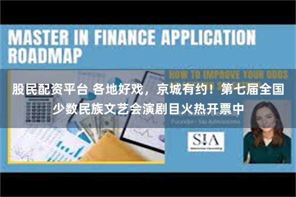 股民配资平台 各地好戏，京城有约！第七届全国少数民族文艺会演剧目火热开票中