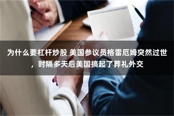 为什么要杠杆炒股 美国参议员格雷厄姆突然过世，时隔多天后美国搞起了葬礼外交