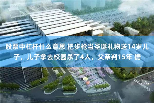 股票中杠杆什么意思 把步枪当圣诞礼物送14岁儿子，儿子拿去校园杀了4人，父亲判15年 据