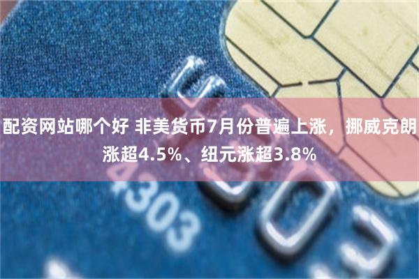 配资网站哪个好 非美货币7月份普遍上涨，挪威克朗涨超4.5%、纽元涨超3.8%