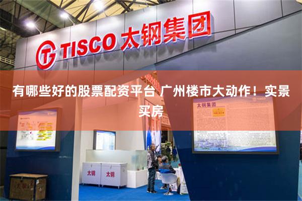 有哪些好的股票配资平台 广州楼市大动作！实景买房