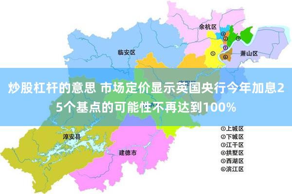 炒股杠杆的意思 市场定价显示英国央行今年加息25个基点的可能性不再达到100%