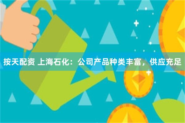 按天配资 上海石化：公司产品种类丰富，供应充足