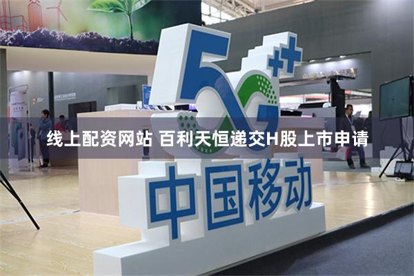 线上配资网站 百利天恒递交H股上市申请