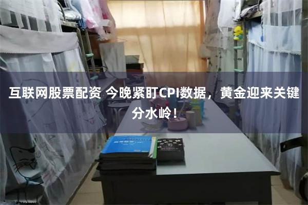互联网股票配资 今晚紧盯CPI数据，黄金迎来关键分水岭！