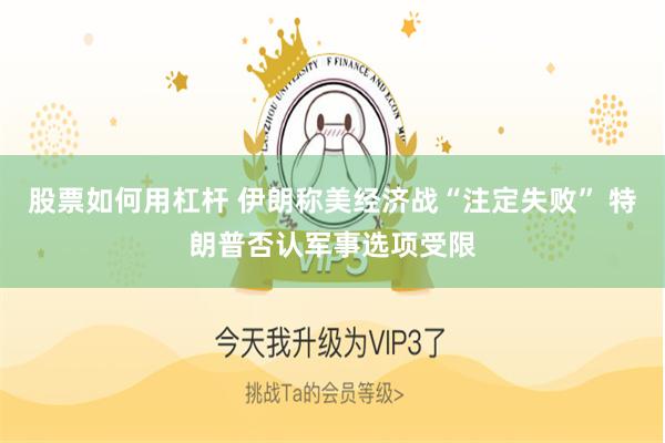 股票如何用杠杆 伊朗称美经济战“注定失败” 特朗普否认军事选项受限