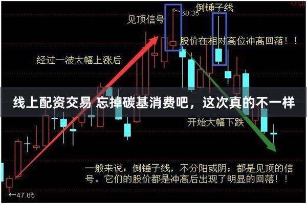 线上配资交易 忘掉碳基消费吧，这次真的不一样