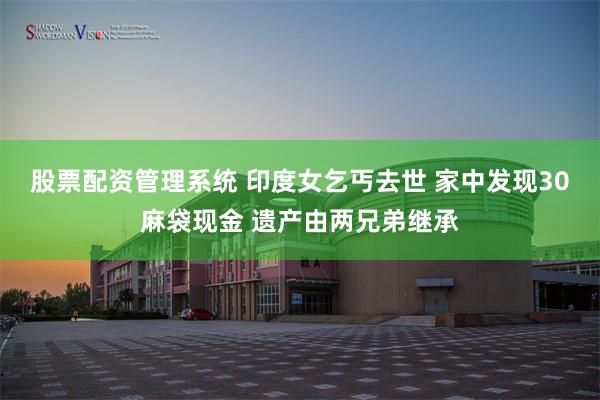 股票配资管理系统 印度女乞丐去世 家中发现30麻袋现金 遗产由两兄弟继承