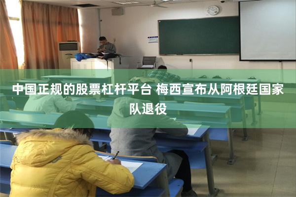 中国正规的股票杠杆平台 梅西宣布从阿根廷国家队退役