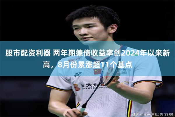 股市配资利器 两年期德债收益率创2024年以来新高，8月份累涨超11个基点