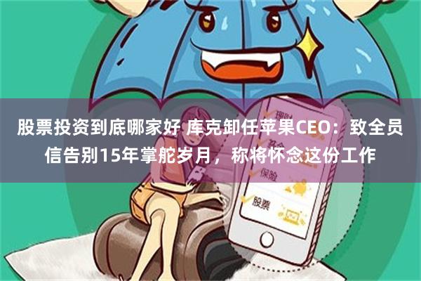 股票投资到底哪家好 库克卸任苹果CEO：致全员信告别15年掌舵岁月，称将怀念这份工作