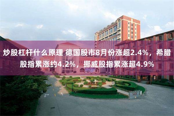 炒股杠杆什么原理 德国股市8月份涨超2.4%，希腊股指累涨约4.2%，挪威股指累涨超4.9%