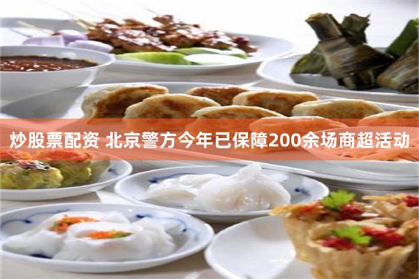 炒股票配资 北京警方今年已保障200余场商超活动