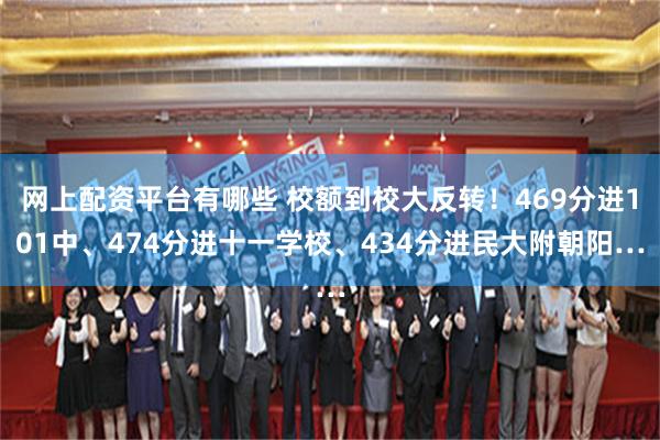 网上配资平台有哪些 校额到校大反转！469分进101中、474分进十一学校、434分进民大附朝阳…