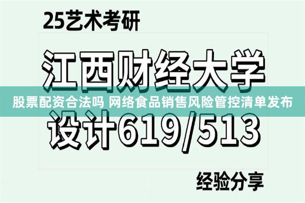 股票配资合法吗 网络食品销售风险管控清单发布
