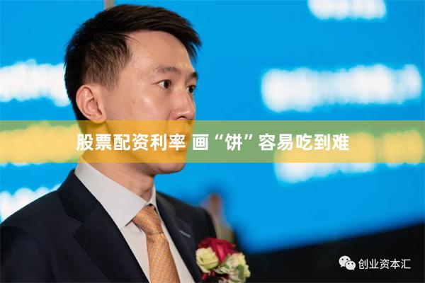 股票配资利率 画“饼”容易吃到难