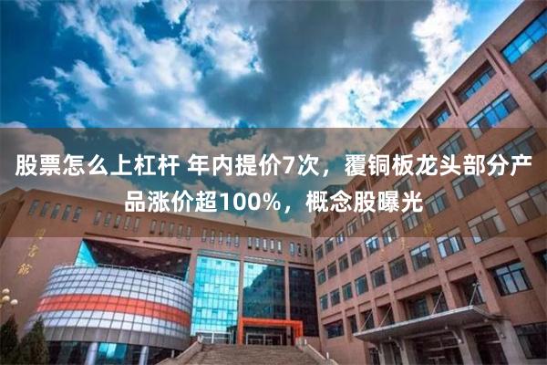 股票怎么上杠杆 年内提价7次，覆铜板龙头部分产品涨价超100%，概念股曝光