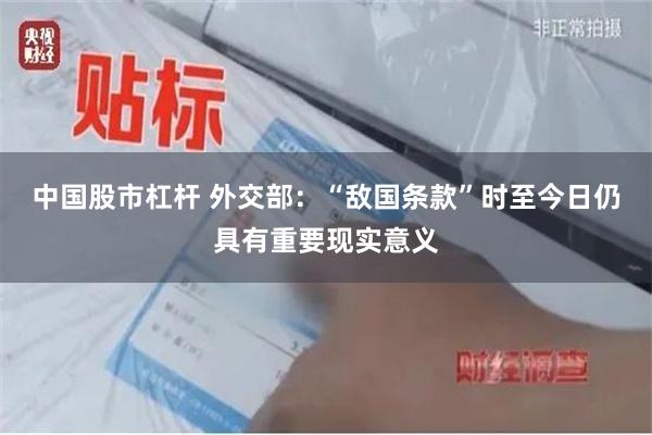 中国股市杠杆 外交部:“敌国条款”时至今日仍具有重要现实意义