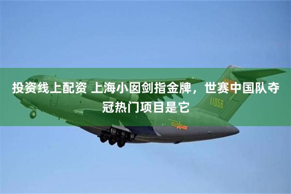 投资线上配资 上海小囡剑指金牌，世赛中国队夺冠热门项目是它
