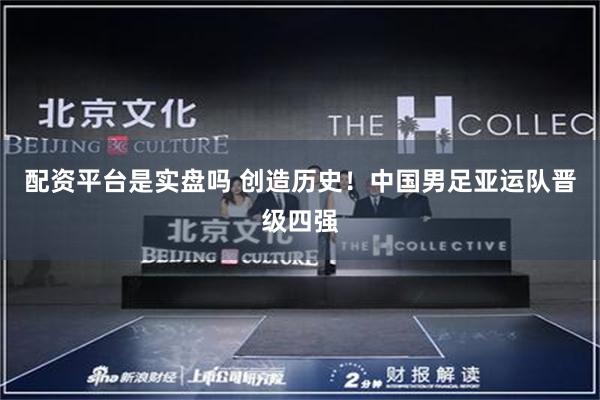 配资平台是实盘吗 创造历史！中国男足亚运队晋级四强