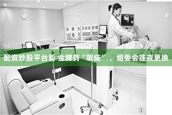 配资炒股平台皆 金牌有“瑕疵” ，组委会连夜更换