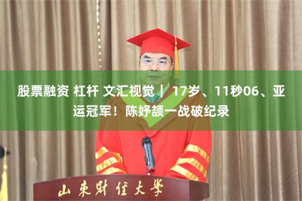 股票融资 杠杆 文汇视觉｜ 17岁、11秒06、亚运冠军！陈妤颉一战破纪录