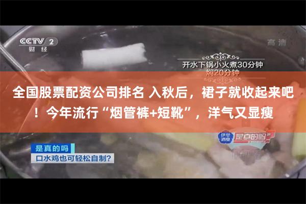 全国股票配资公司排名 入秋后，裙子就收起来吧！今年流行“烟管裤+短靴”，洋气又显瘦