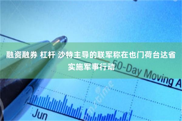 融资融券 杠杆 沙特主导的联军称在也门荷台达省实施军事行动