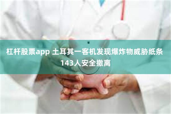 杠杆股票app 土耳其一客机发现爆炸物威胁纸条 143人安全撤离