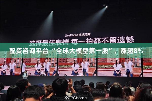 配资咨询平台 “全球大模型第一股”，涨超8%