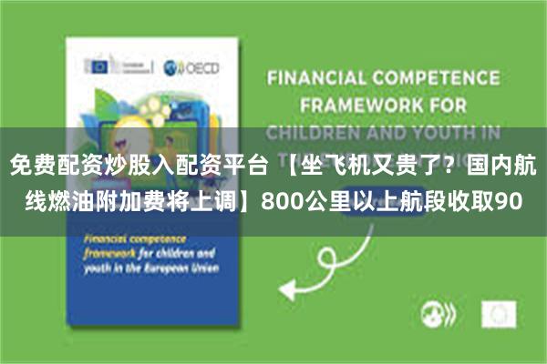 免费配资炒股入配资平台 【坐飞机又贵了？国内航线燃油附加费将上调】800公里以上航段收取90