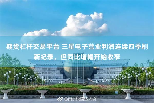 期货杠杆交易平台 三星电子营业利润连续四季刷新纪录，但同比增幅开始收窄
