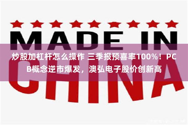 炒股加杠杆怎么操作 三季报预喜率100%！PCB概念逆市爆发，澳弘电子股价创新高