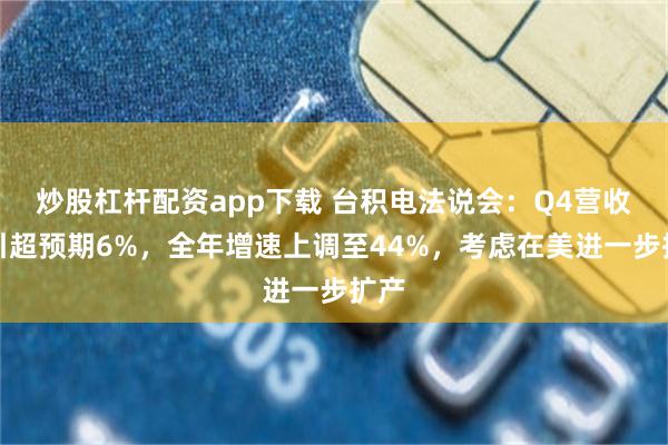 炒股杠杆配资app下载 台积电法说会：Q4营收指引超预期6%，全年增速上调至44%，考虑在美进一步扩产