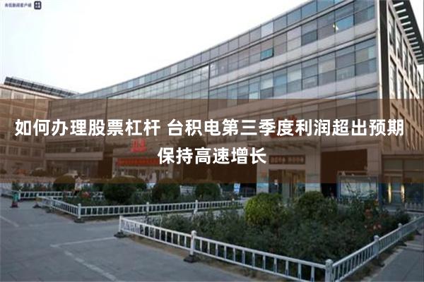 如何办理股票杠杆 台积电第三季度利润超出预期 保持高速增长
